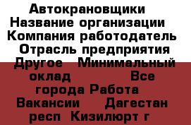 Автокрановщики › Название организации ­ Компания-работодатель › Отрасль предприятия ­ Другое › Минимальный оклад ­ 50 000 - Все города Работа » Вакансии   . Дагестан респ.,Кизилюрт г.